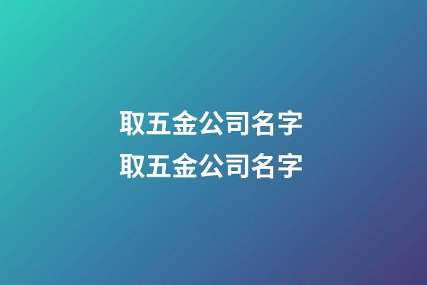 取五金公司名字 取五金公司名字-第1張-公司起名-玄機派